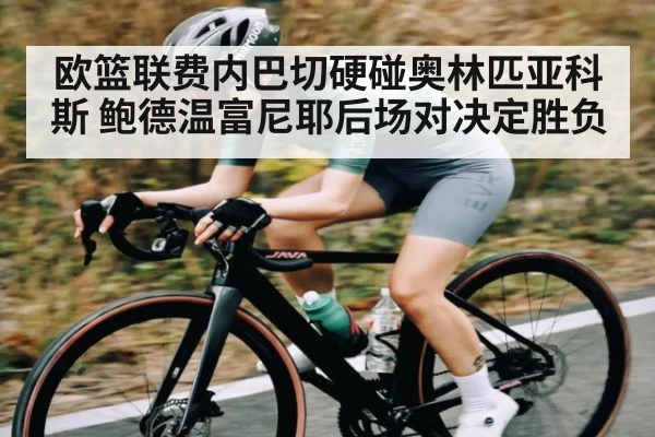 欧篮联费内巴切硬碰奥林匹亚科斯 鲍德温富尼耶后场对决定胜负（NG28）
