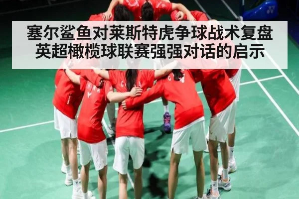 塞尔鲨鱼对莱斯特虎争球战术复盘 英超橄榄球联赛强强对话的启示